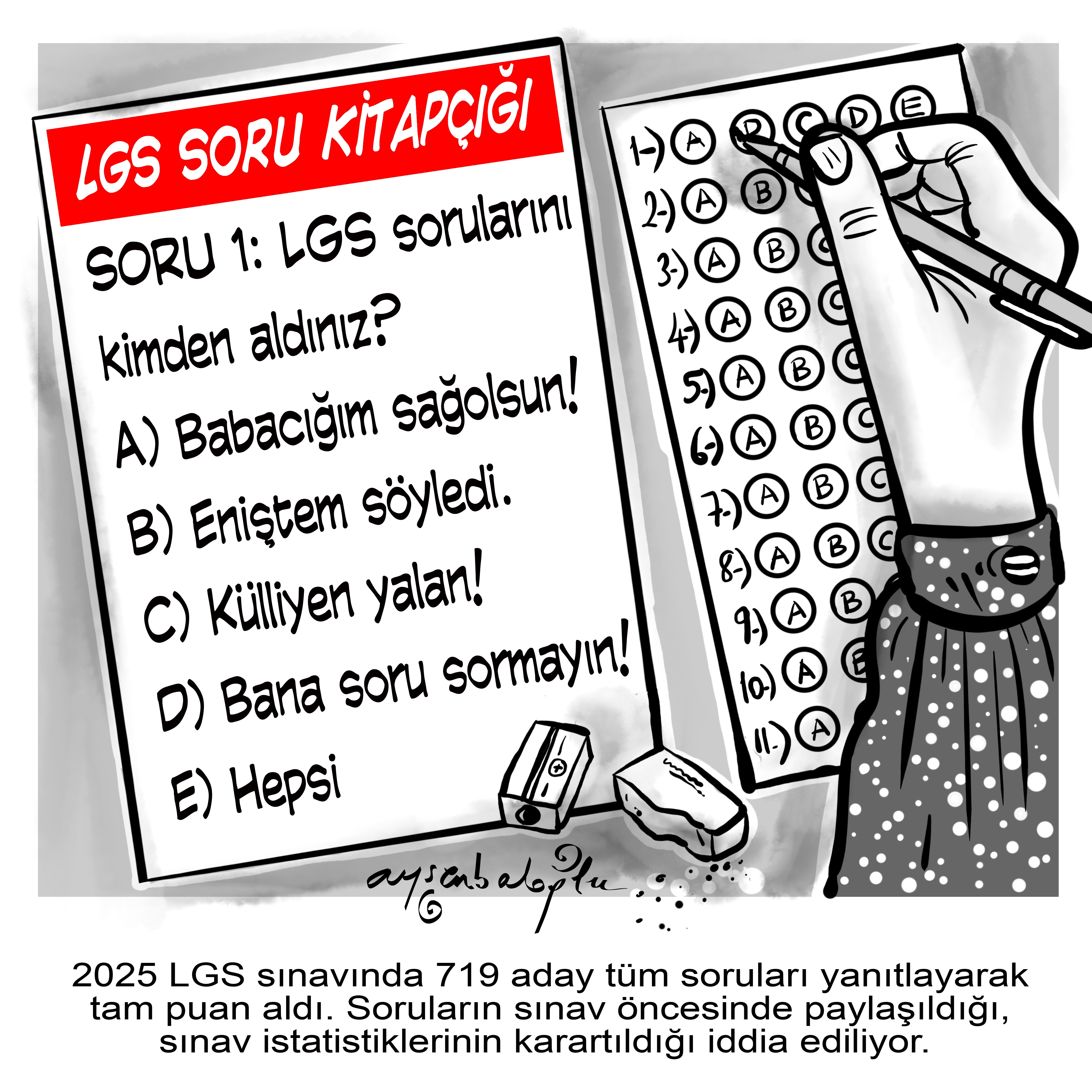 Görsel iki ana bölümden oluşur. Sol tarafta bir LGS Soru Kitapçığı sayfası, sağ tarafta ise bir cevap anahtarı (optik form) ve işaretleme yapan bir el yer alır. Sol taraftaki soru kitapçığı yazısı kırmızı zemin üzerine beyaz harflerle yazılmış. Hemen altında SORU 1: LGS sorularını kimden aldınız?, yazıyor. Şıklar şöyle: A) Babacığım sağ olsun! B) Eniştem söyledi. C) Külliyen yalan! D) Bana soru sormayın! E) Hepsi. Cevap Anahtarı'nda öğrenci cevabı "E" olarak işaretliyor.