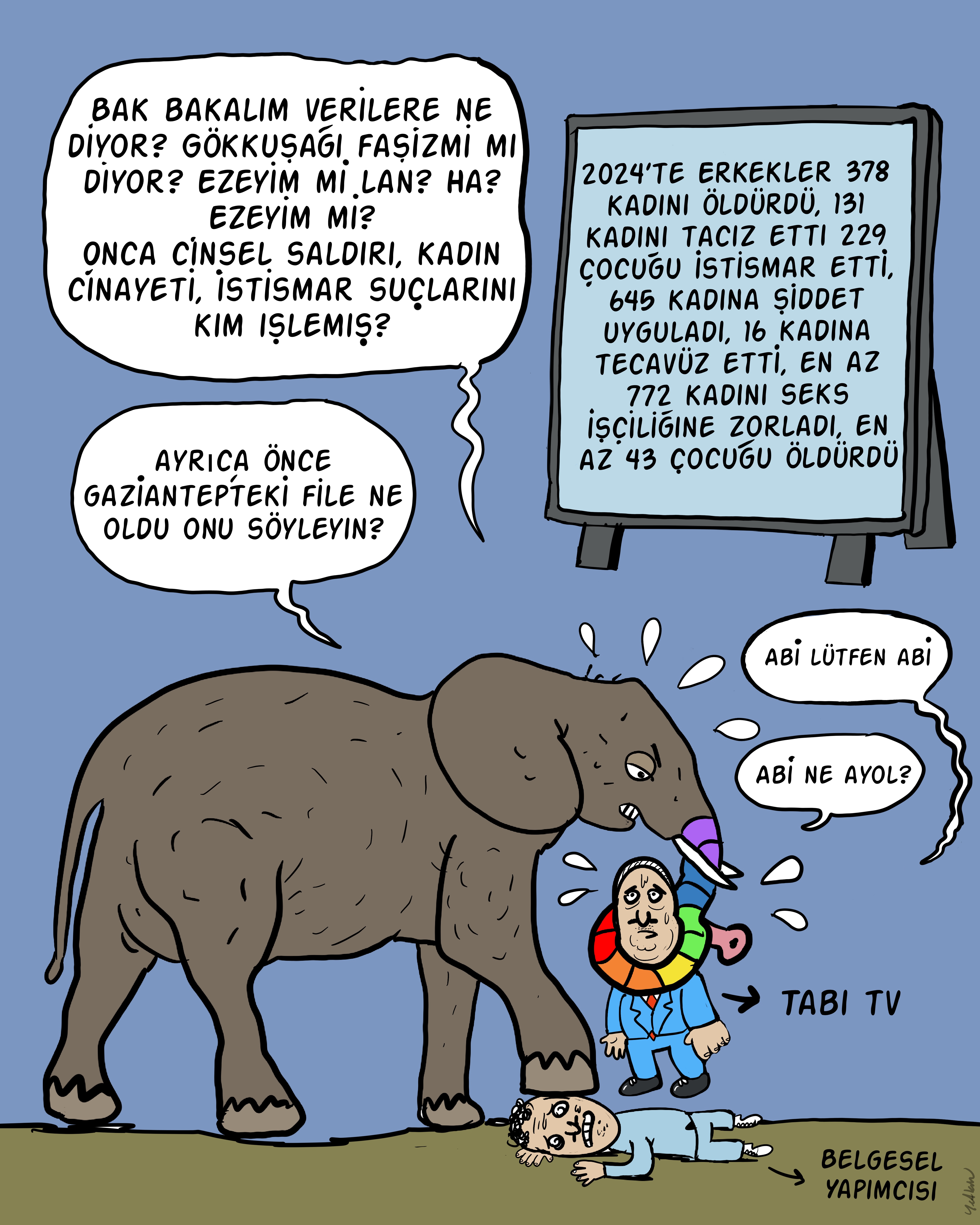 Ön planda büyük bir fil, yerde yatan bir adamın (üzerinde “Belgesel Yapımcısı” yazıyor) üstüne ayağını basmış durumda. Fil, göz çevresi gökkuşağı renklerinde bir bantla çizilmiş. Filin burnu o sırada bir başka kişiye dönük; bu kişi takım elbiseli ve üzerinde “TABİ TV” yazan kısa boylu bir karakter. Bu kişi korkmuş şekilde “Abi lütfen abi” ve “Abi ne ayol?” diye konuşma balonlarıyla görülüyor. Filin üzerinde, bağıran bir konuşma balonu var. Fil sert bir şekilde şunları söylüyor: “Bak bakalım verilere ne diyor? Gökkuşağı, faşizmi mi diyor? Ezeyim mi lan? Ha? Ezeyim mi? Onca cinsel saldırı, kadın cinayeti, istismar suçlarını kim işlemiş? Ayrıca önce Gaziantep’teki file ne oldu onu söyleyin?” Sağ tarafta bir pano / ekran yer alıyor. Bu ekranda 2024 yılına ait erkek şiddeti ve cinsel suç istatistikleri yazılmış: “2024’te erkekler 378 kadını öldürdü, 131 kadını taciz etti, 229 çocuğu istismar etti, 645 kadına şiddet uyguladı, 16 kadına tecavüz etti, en az 772 kadını seks işçiliğine zorladı, en az 43 çocuğu öldürdü.” Arka plan sade bir mavi gökyüzü renginde.