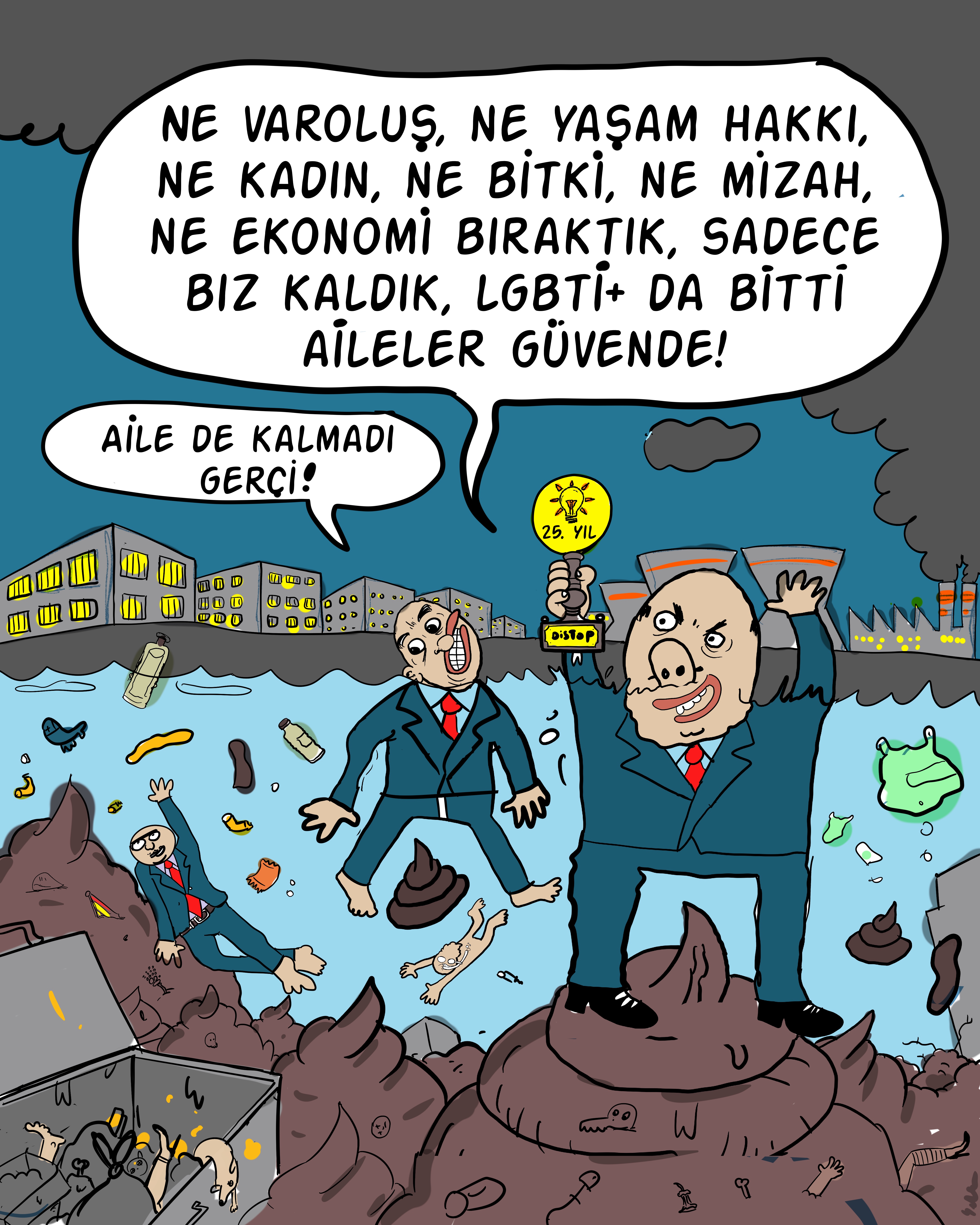 Sahnenin genelinde çevresel ve toplumsal bir çöküş atmosferi var. Arka planda gri binalar, fabrika bacaları ve koyu duman bulutları görülüyor. Su alanı çöplerle, plastik şişelerle ve çeşitli atıklarla dolu. Zeminde ve suyun içinde büyük dışkı yığınları bulunuyor; bazı insanlar bu pisliğin içinde ya da çevresinde duruyor. Bu unsurlar, kirlilik ve yaşam koşullarının bozulmasını abartılı ve grotesk bir dille temsil ediyor.
Ön planda takım elbiseli, kırmızı kravatlı, domuz yüzlü olarak karikatürize edilmiş bir figür yer alıyor. Bir eliyle üzerinde ampul simgesi ve “25. YIL” yazısı bulunan bir nesneyi havaya kaldırıyor. Figürün bulunduğu ortam son derece kirli ve yıkıma uğramış olmasına rağmen konuşma balonunda:
“Ne varoluş, ne yaşam hakkı, ne kadın, ne bitki, ne mizah, ne ekonomi bıraktık, sadece biz kaldık, LGBTİ+ da bitti, aileler güvende!”
ifadesi yazıyor.
Daha küçük bir konuşma balonunda ise başka bir figür:
“Aile de kalmadı gerçi!”
diyor.